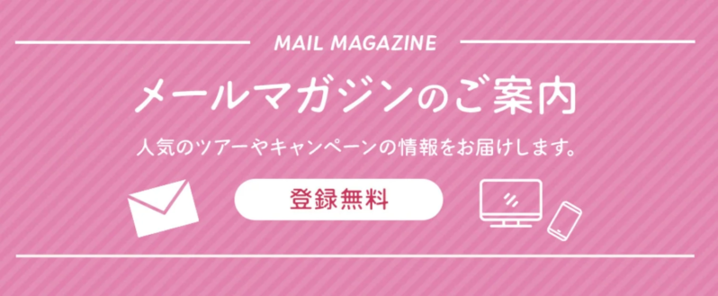 メールマガジンのご案内 人気のツアーやキャンペーンの情報をお届けします。 登録無料